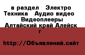  в раздел : Электро-Техника » Аудио-видео »  » Видеоплееры . Алтайский край,Алейск г.